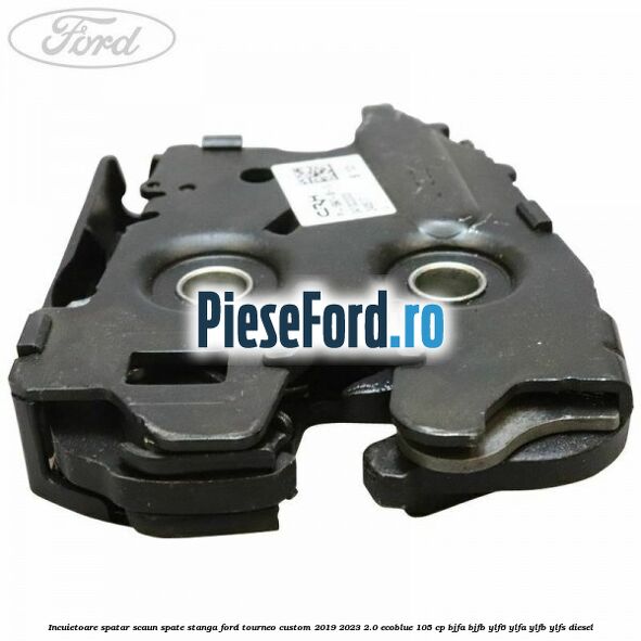 Incuietoare spatar scaun spate stanga Ford Tourneo Custom 2019-2023 2.0 EcoBlue 105 cp Incuietoare spatar scaun spate stanga Ford Tourneo Custom 2019-2023 2.0 EcoBlue 105 cp BJFA, BJFB, YLF6, YLFA, YLFB, YLFS diesel