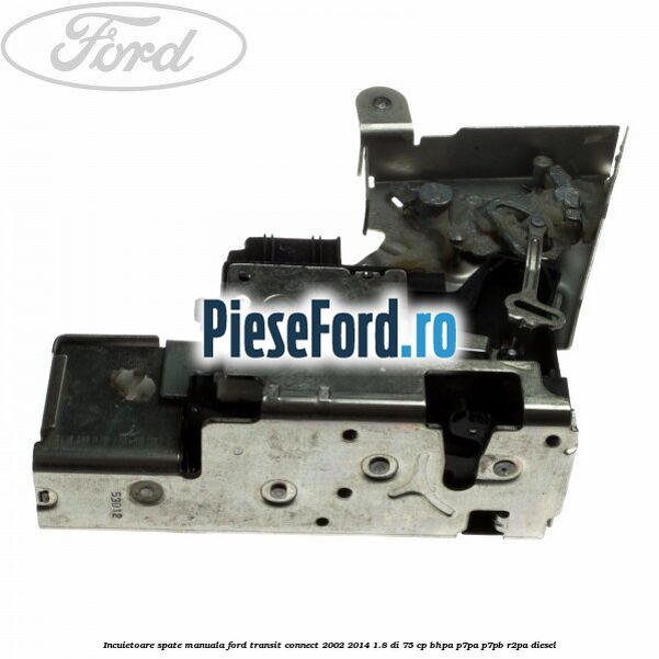 Incuietoare spate manuala Ford Transit Connect 2002-2014 1.8 Di 75 cp BHPA, P7PA, P7PB, R2PA diesel