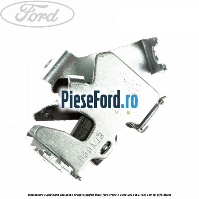 Incuietoare superioara usa spate dreapta plafon inalt Ford Transit 2006-2014 2.2 TDCi 110 cp QVFA diesel