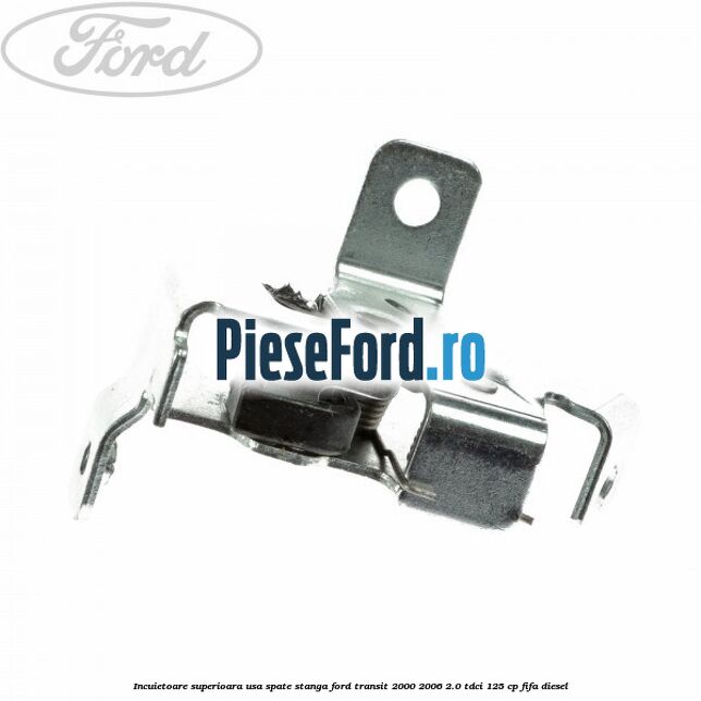Incuietoare superioara usa spate stanga Ford Transit 2000-2006 2.0 TDCi 125 cp FIFA diesel