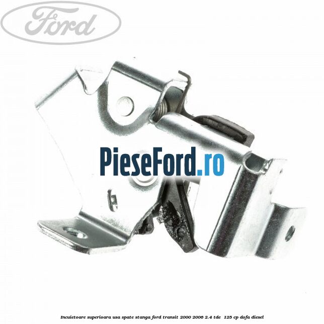 Incuietoare superioara usa spate stanga Ford Transit 2000-2006 2.4 TDE  125 cp DOFA diesel