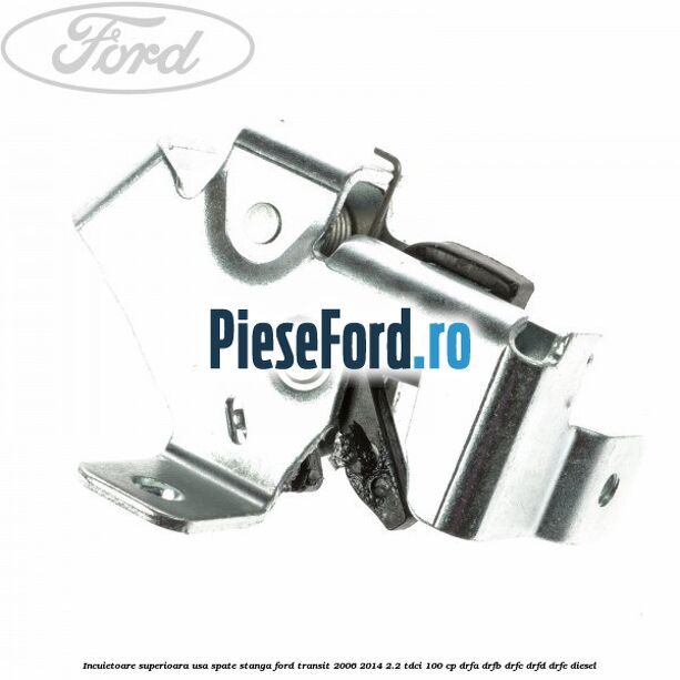 Incuietoare superioara usa spate stanga Ford Transit 2006-2014 2.2 TDCi 100 cp Incuietoare superioara usa spate stanga Ford Transit 2006-2014 2.2 TDCi 100 cp DRFA, DRFB, DRFC, DRFD, DRFE diesel