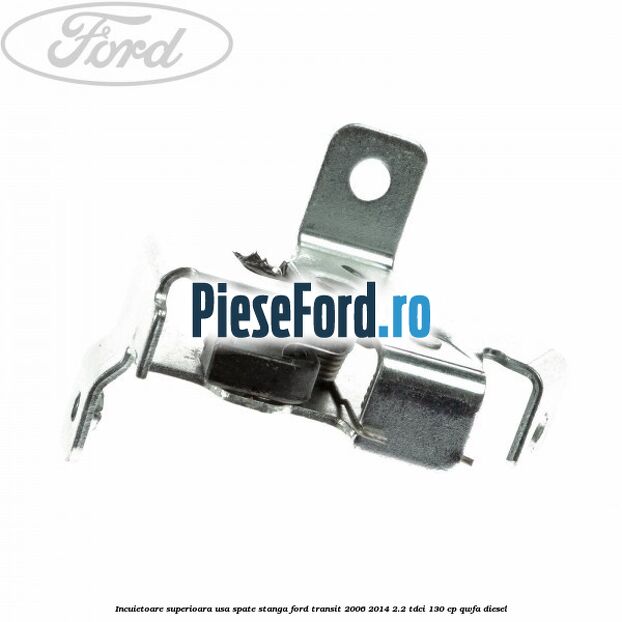 Incuietoare superioara usa spate stanga Ford Transit 2006-2014 2.2 TDCi 130 cp QWFA diesel