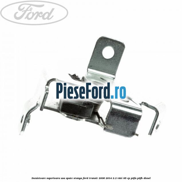 Incuietoare superioara usa spate stanga Ford Transit 2006-2014 2.2 TDCi 85 cp Incuietoare superioara usa spate stanga Ford Transit 2006-2014 2.2 TDCi 85 cp P8FA, P8FB diesel