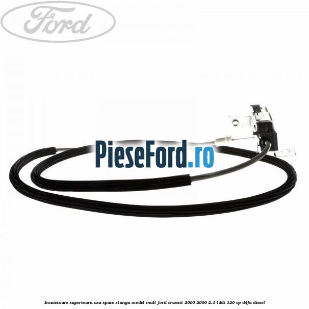 Incuietoare superioara usa spate stanga model inalt Ford Transit 2000-2006 2.4 TDdi 120 cp D4FA diesel