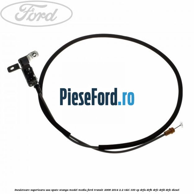 Incuietoare superioara usa spate stanga model mediu Ford Transit 2006-2014 2.2 TDCi 100 cp DRFA, DRFB, DRFC, DRFD, DRFE diesel