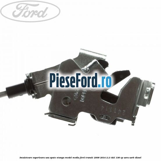 Incuietoare superioara usa spate stanga model mediu Ford Transit 2006-2014 2.2 TDCi 136 cp USRA, USRB diesel