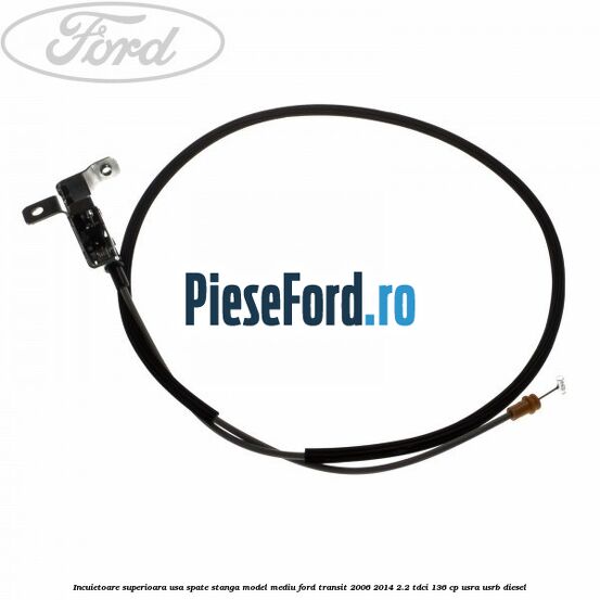 Incuietoare superioara usa spate stanga model mediu Ford Transit 2006-2014 2.2 TDCi 136 cp USRA, USRB diesel