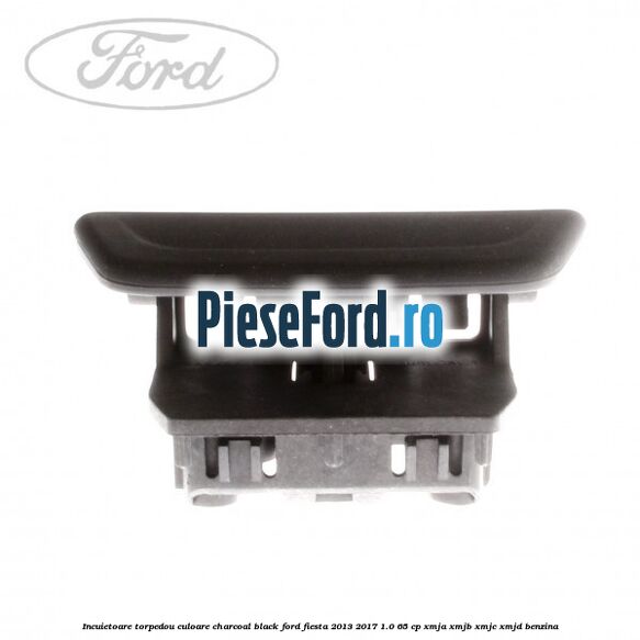 Incuietoare torpedou culoare charcoal black Ford Fiesta 2013-2017 1.0 65 cp XMJA, XMJB, XMJC, XMJD benzina
