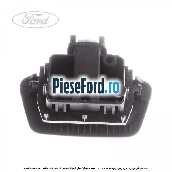 Incuietoare torpedou culoare charcoal black Ford Fiesta 2013-2017 1.0 80 cp P4JA, P4JB, P4JC, P4JD benzina