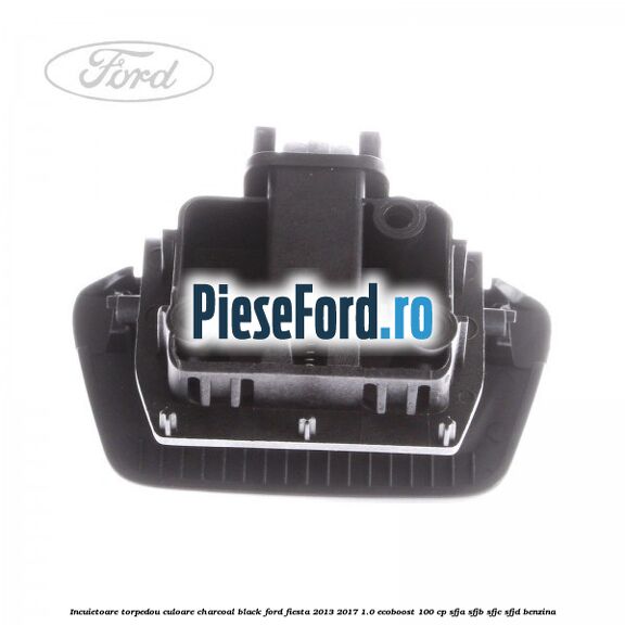 Incuietoare torpedou culoare charcoal black Ford Fiesta 2013-2017 1.0 EcoBoost 100 cp SFJA, SFJB, SFJC, SFJD benzina