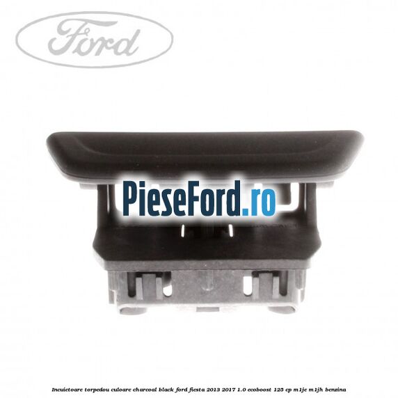 Incuietoare torpedou culoare charcoal black Ford Fiesta 2013-2017 1.0 EcoBoost 125 cp M1JE, M1JH benzina