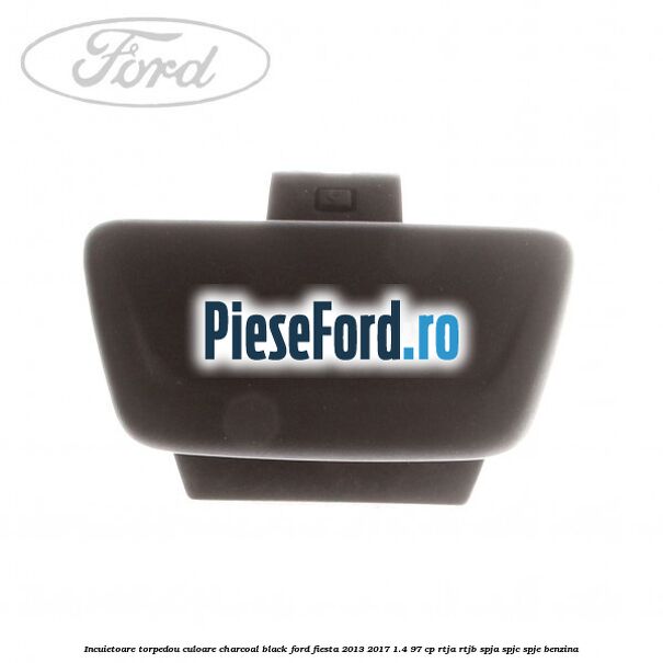 Incuietoare torpedou culoare charcoal black Ford Fiesta 2013-2017 1.4 97 cp RTJA, RTJB, SPJA, SPJC, SPJE benzina