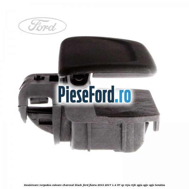 Incuietoare torpedou culoare charcoal black Ford Fiesta 2013-2017 1.4 97 cp RTJA, RTJB, SPJA, SPJC, SPJE benzina