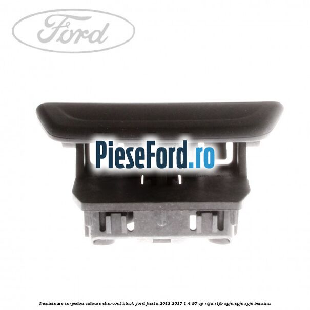 Incuietoare torpedou culoare charcoal black Ford Fiesta 2013-2017 1.4 97 cp RTJA, RTJB, SPJA, SPJC, SPJE benzina