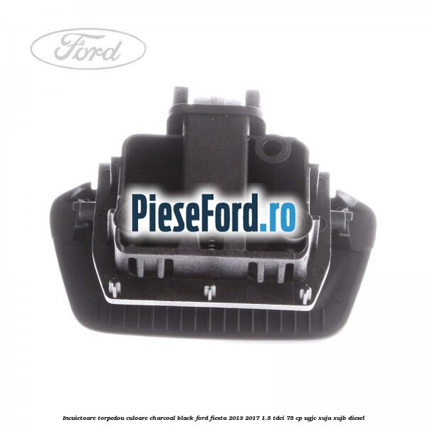 Incuietoare torpedou culoare charcoal black Ford Fiesta 2013-2017 1.5 TDCi 75 cp UGJC, XUJA, XUJB diesel