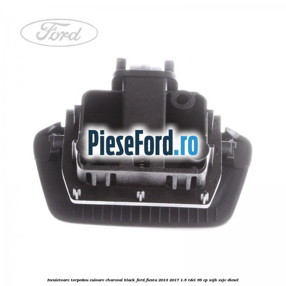 Incuietoare torpedou culoare charcoal black Ford Fiesta 2013-2017 1.5 TDCi 95 cp XVJB, XVJC diesel