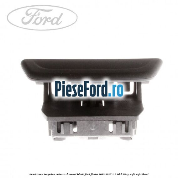 Incuietoare torpedou culoare charcoal black Ford Fiesta 2013-2017 1.5 TDCi 95 cp XVJB, XVJC diesel
