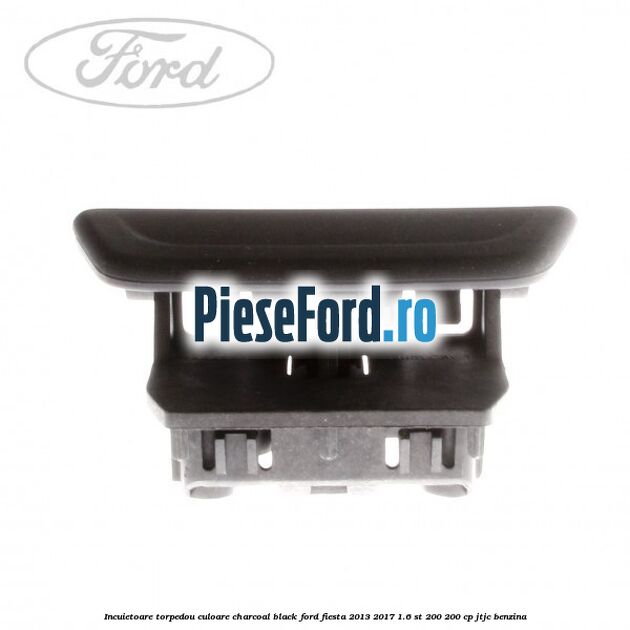 Incuietoare torpedou culoare charcoal black Ford Fiesta 2013-2017 1.6 ST 200 200 cp JTJC benzina