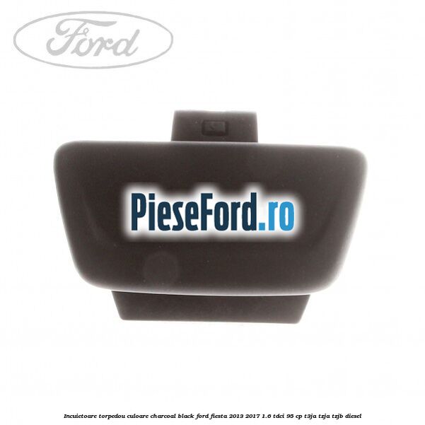Incuietoare torpedou culoare charcoal black Ford Fiesta 2013-2017 1.6 TDCi 95 cp T3JA, TZJA, TZJB diesel