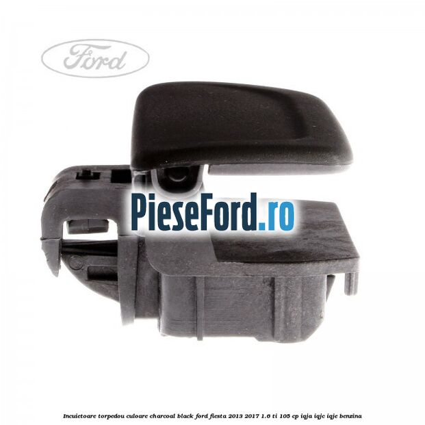 Incuietoare torpedou culoare charcoal black Ford Fiesta 2013-2017 1.6 Ti 105 cp IQJA, IQJC, IQJE benzina