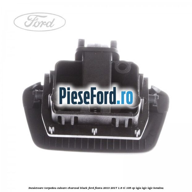 Incuietoare torpedou culoare charcoal black Ford Fiesta 2013-2017 1.6 Ti 105 cp IQJA, IQJC, IQJE benzina