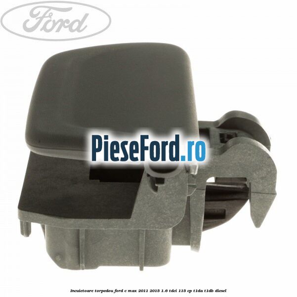 Incuietoare torpedou Ford C-Max 2011-2015 1.6 TDCi 115 cp Incuietoare torpedou Ford C-Max 2011-2015 1.6 TDCi 115 cp T1DA, T1DB diesel