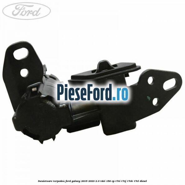 Incuietoare torpedou Ford Galaxy 2015-2023 2.0 TDCi 150 cp Incuietoare torpedou Ford Galaxy 2015-2023 2.0 TDCi 150 cp T7CI, T7CJ, T7CK, T7CL diesel