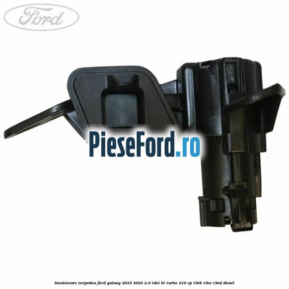 Incuietoare torpedou Ford Galaxy 2015-2023 2.0 TDCi BI-Turbo 210 cp Incuietoare torpedou Ford Galaxy 2015-2023 2.0 TDCi BI-Turbo 210 cp T9CB, T9CC, T9CD diesel