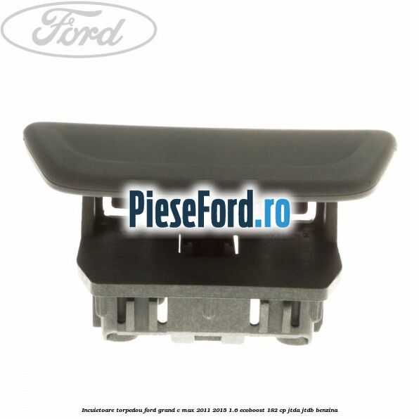Incuietoare torpedou Ford Grand C-Max 2011-2015 1.6 EcoBoost 182 cp JTDA, JTDB benzina