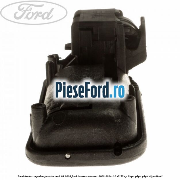 Incuietoare torpedou pana in anul 04/2009 Ford Tourneo Connect 2002-2014 1.8 Di 75 cp Incuietoare torpedou pana in anul 04/2009 Ford Tourneo Connect 2002-2014 1.8 Di 75 cp BHPA, P7PA, P7PB, R2PA diesel