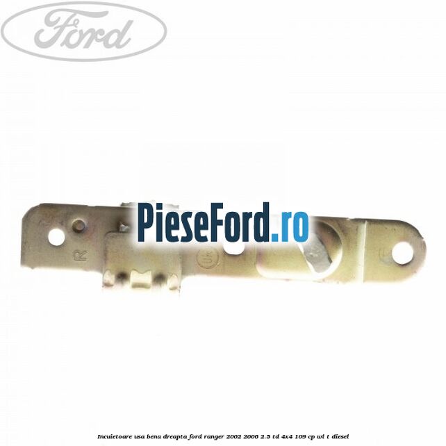 Incuietoare usa bena dreapta Ford Ranger 2002-2006 2.5 TD 4x4 109 cp WL-T diesel