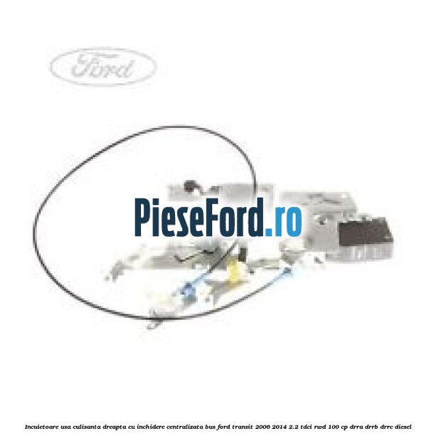 Incuietoare usa culisanta dreapta cu inchidere centralizata BUS Ford Transit 2006-2014 2.2 TDCi RWD 100 cp DRRA, DRRB, DRRC diesel