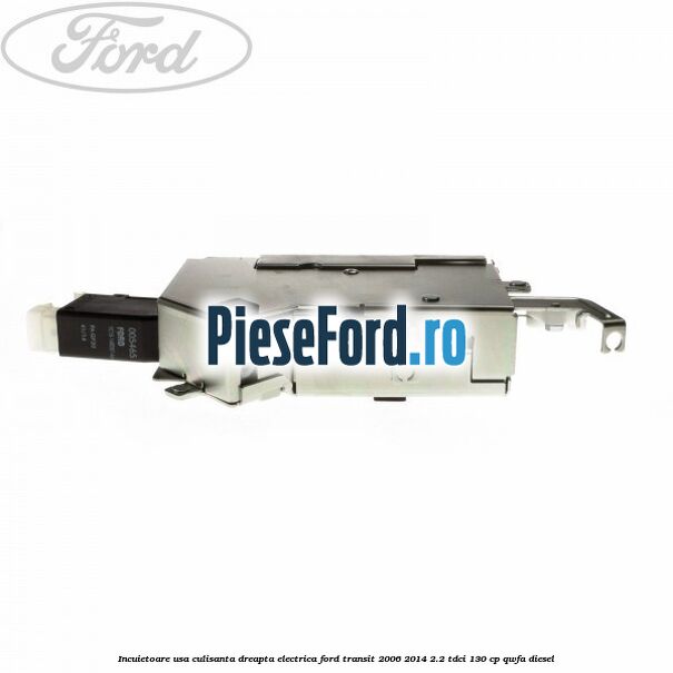 Incuietoare usa culisanta dreapta electrica Ford Transit 2006-2014 2.2 TDCi 130 cp Incuietoare usa culisanta dreapta electrica Ford Transit 2006-2014 2.2 TDCi 130 cp QWFA diesel