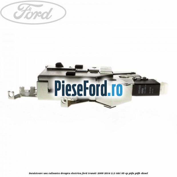 Incuietoare usa culisanta dreapta electrica Ford Transit 2006-2014 2.2 TDCi 85 cp P8FA, P8FB diesel