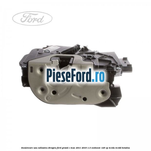 Incuietoare usa culisanta dreapta Ford Grand C-Max 2011-2015 1.0 EcoBoost 125 cp Incuietoare usa culisanta dreapta Ford Grand C-Max 2011-2015 1.0 EcoBoost 125 cp M1DA, M1DD benzina