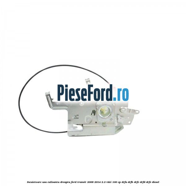 Incuietoare usa culisanta dreapta Ford Transit 2006-2014 2.2 TDCi 100 cp DRFA, DRFB, DRFC, DRFD, DRFE diesel