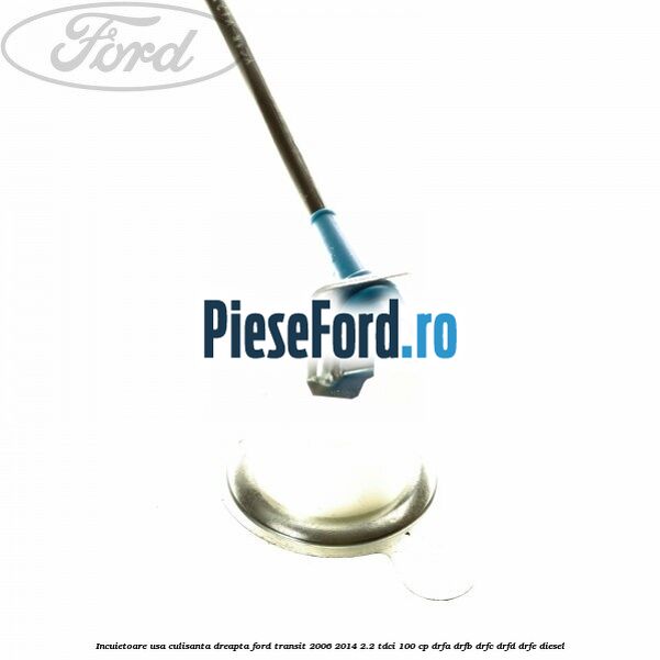 Incuietoare usa culisanta dreapta Ford Transit 2006-2014 2.2 TDCi 100 cp DRFA, DRFB, DRFC, DRFD, DRFE diesel