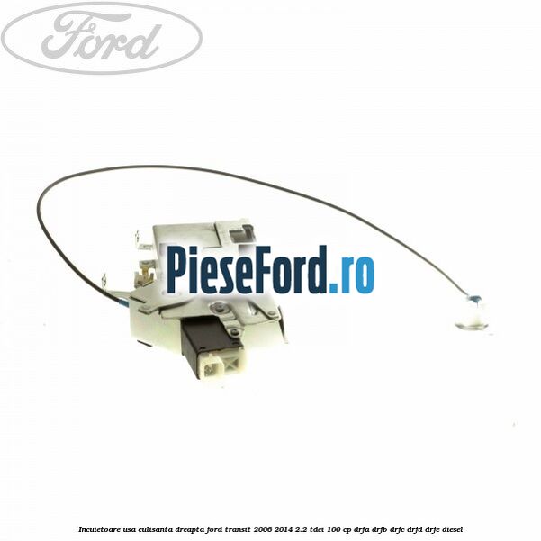 Incuietoare usa culisanta dreapta Ford Transit 2006-2014 2.2 TDCi 100 cp DRFA, DRFB, DRFC, DRFD, DRFE diesel