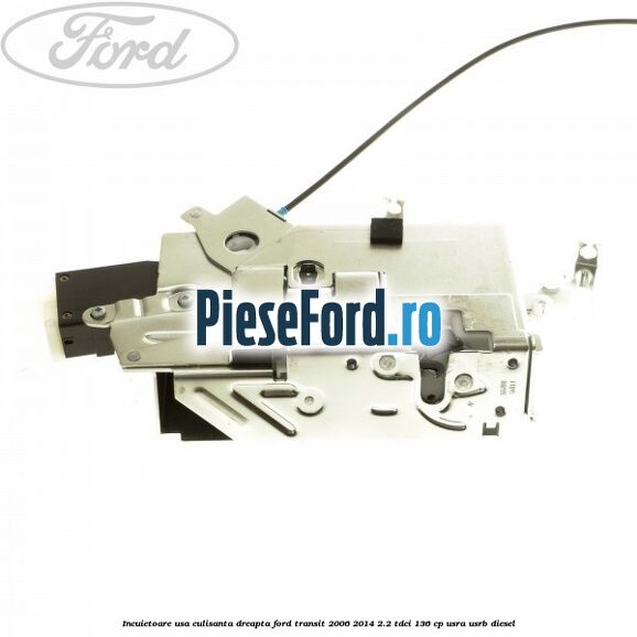 Incuietoare usa culisanta dreapta Ford Transit 2006-2014 2.2 TDCi 136 cp USRA, USRB diesel