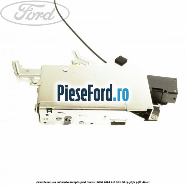 Incuietoare usa culisanta dreapta Ford Transit 2006-2014 2.2 TDCi 85 cp Incuietoare usa culisanta dreapta Ford Transit 2006-2014 2.2 TDCi 85 cp P8FA, P8FB diesel