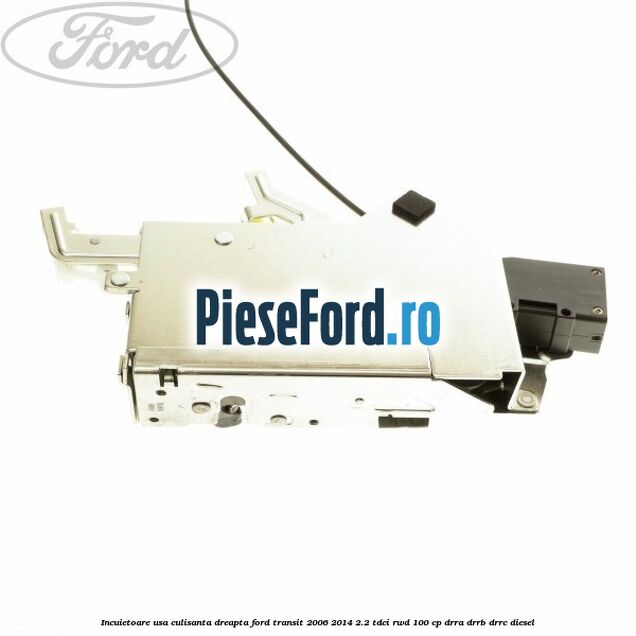 Incuietoare usa culisanta dreapta Ford Transit 2006-2014 2.2 TDCi RWD 100 cp DRRA, DRRB, DRRC diesel