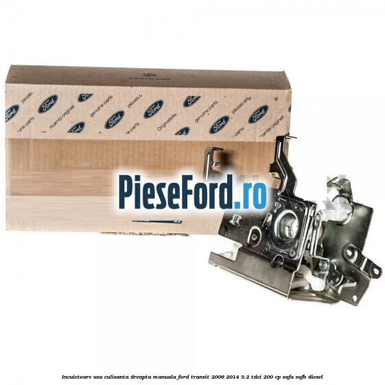 Incuietoare usa culisanta dreapta manuala Ford Transit 2006-2014 3.2 TDCi 200 cp SAFA, SAFB diesel