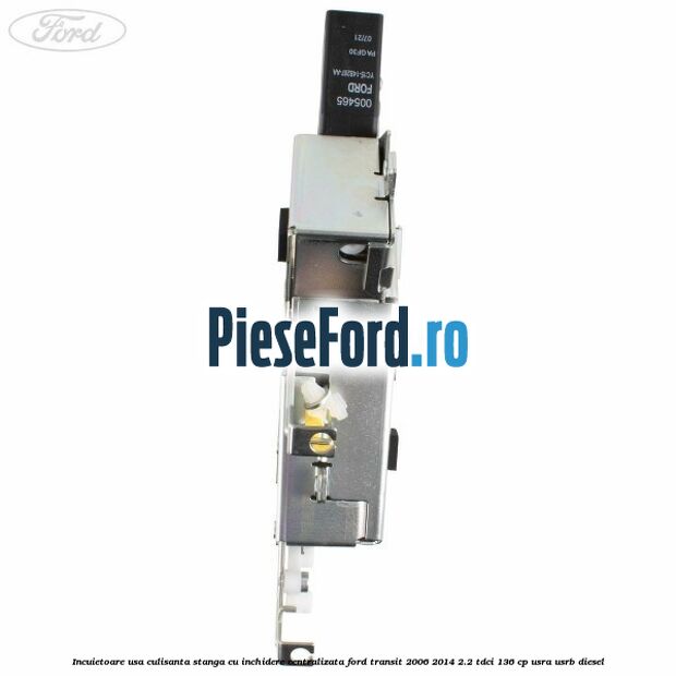 Incuietoare usa culisanta stanga cu inchidere centralizata Ford Transit 2006-2014 2.2 TDCi 136 cp USRA, USRB diesel