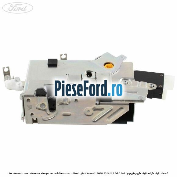 Incuietoare usa culisanta stanga cu inchidere centralizata Ford Transit 2006-2014 2.2 TDCi 140 cp PGFA, PGFB, UHFA, UHFB, UHFC diesel