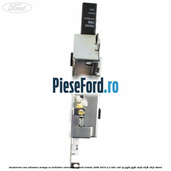 Incuietoare usa culisanta stanga cu inchidere centralizata Ford Transit 2006-2014 2.2 TDCi 140 cp PGFA, PGFB, UHFA, UHFB, UHFC diesel