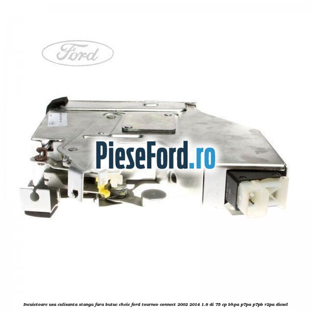 Incuietoare usa culisanta stanga fara butuc cheie Ford Tourneo Connect 2002-2014 1.8 Di 75 cp BHPA, P7PA, P7PB, R2PA diesel