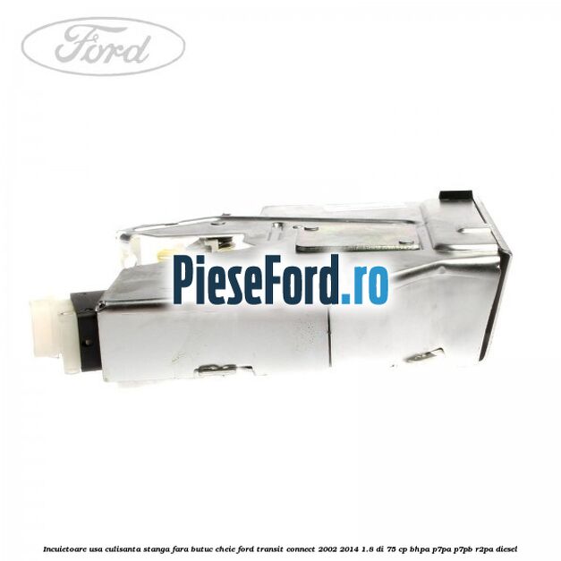 Incuietoare usa culisanta stanga fara butuc cheie Ford Transit Connect 2002-2014 1.8 Di 75 cp BHPA, P7PA, P7PB, R2PA diesel