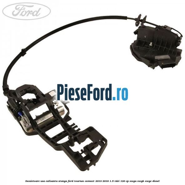 Incuietoare usa culisanta stanga Ford Tourneo Connect 2013-2018 1.5 TDCi 120 cp XWGA, XWGB, XWGC diesel