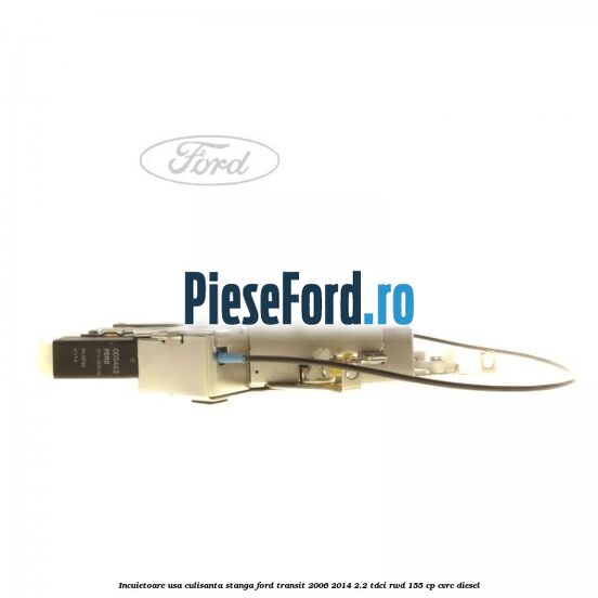 Incuietoare usa culisanta stanga Ford Transit 2006-2014 2.2 TDCi RWD 155 cp Incuietoare usa culisanta stanga Ford Transit 2006-2014 2.2 TDCi RWD 155 cp CVRC diesel